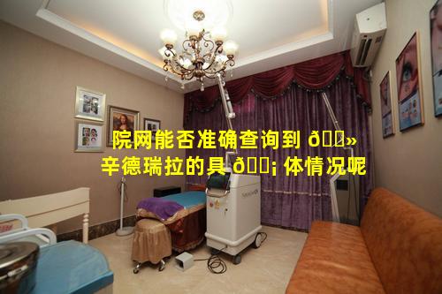 院网能否准确查询到 🌻 辛德瑞拉的具 🐡 体情况呢